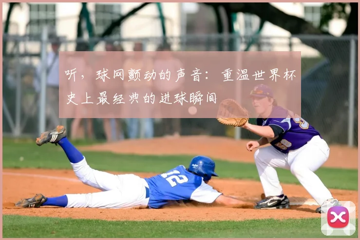 听，球网颤动的声音：重温世界杯史上最经典的进球瞬间