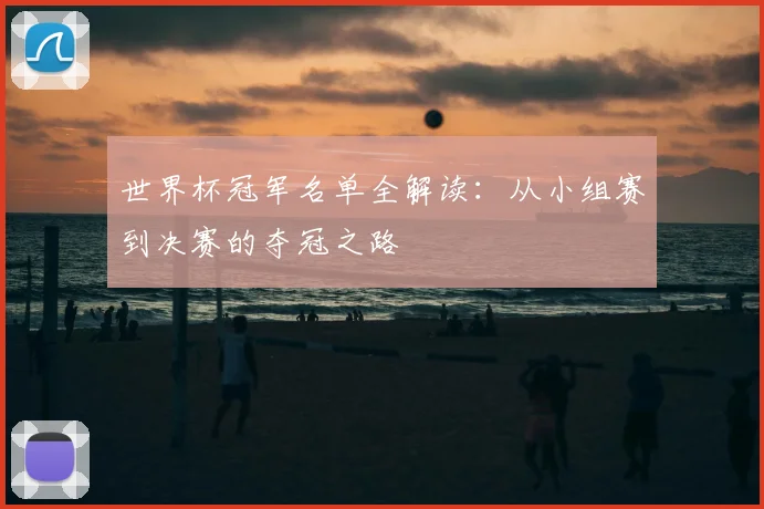世界杯冠军名单全解读:从小组赛到决赛的夺冠之路