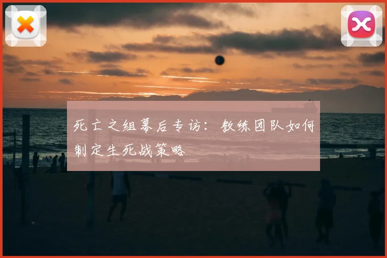 死亡之组幕后专访：教练团队如何制定生死战策略
