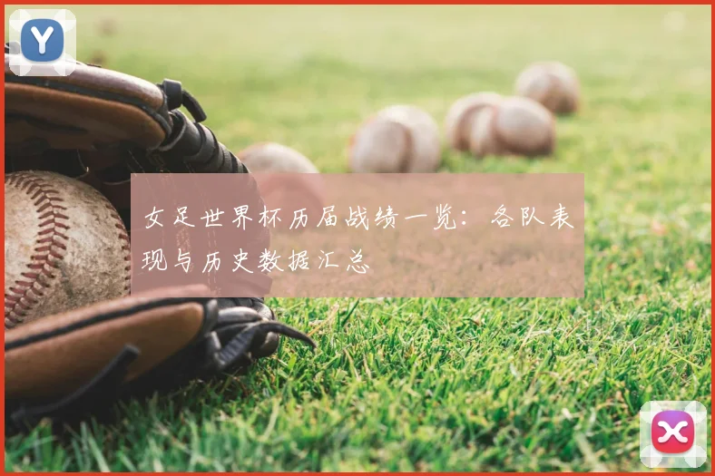 女足世界杯历届战绩一览：各队表现与历史数据汇总