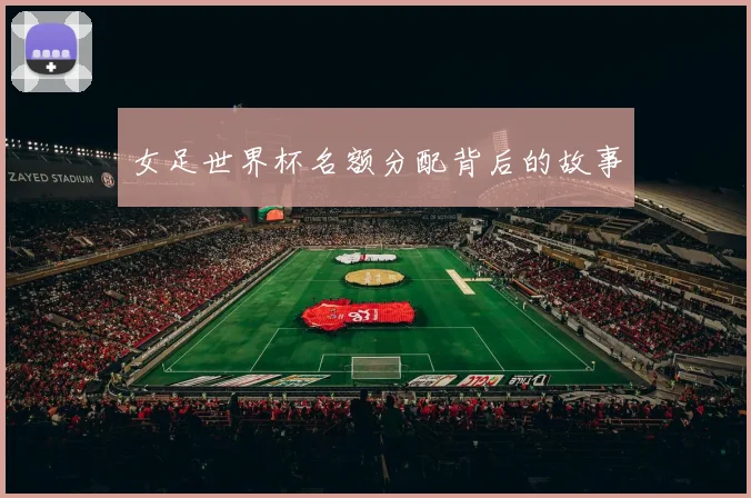 女足世界杯名额分配背后的故事