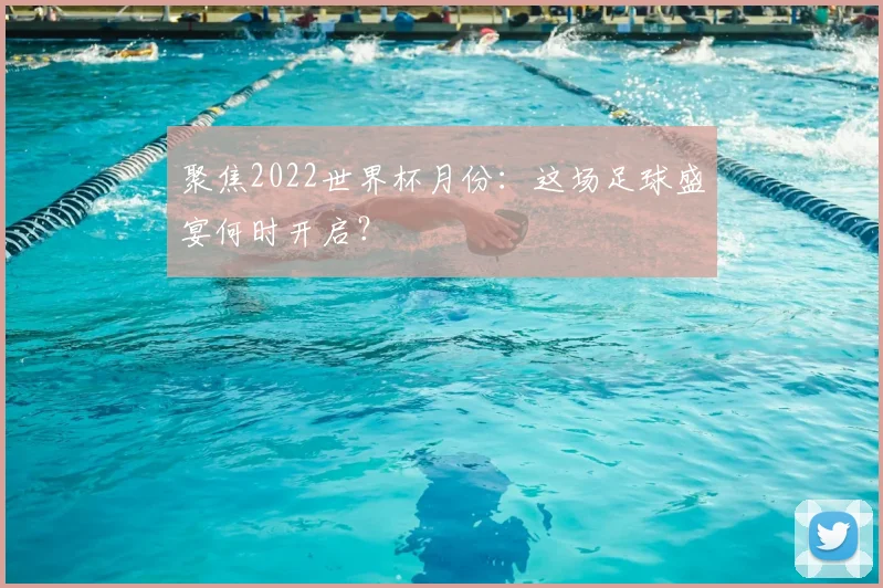 聚焦2022世界杯月份：这场足球盛宴何时开启？