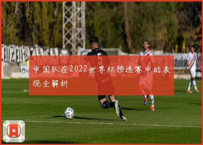 中国队在2022世界杯预选赛中的表现全解析