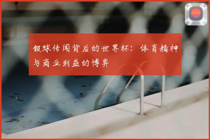 假球传闻背后的世界杯:体育精神与商业利益的博弈