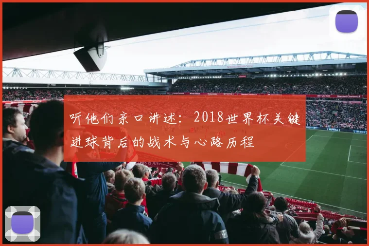 听他们亲口讲述：2018世界杯关键进球背后的战术与心路历程