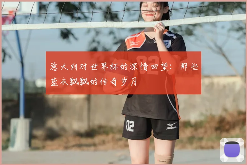 意大利对世界杯的深情回望：那些蓝衣飘飘的传奇岁月