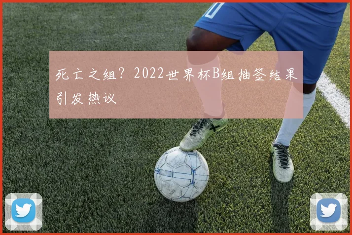 死亡之组？2022世界杯B组抽签结果引发热议