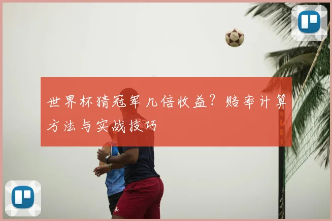 世界杯猜冠军几倍收益?赔率计算方法与实战技巧