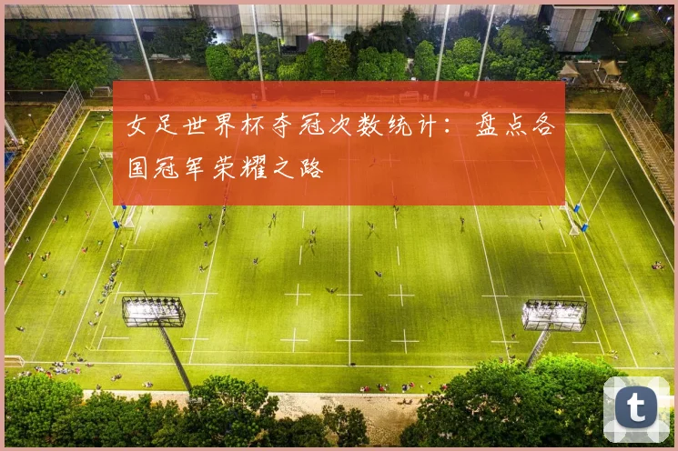 女足世界杯夺冠次数统计：盘点各国冠军荣耀之路