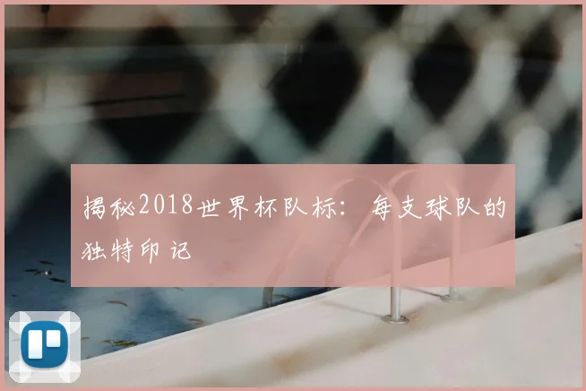 揭秘2018世界杯队标:每支球队的独特印记