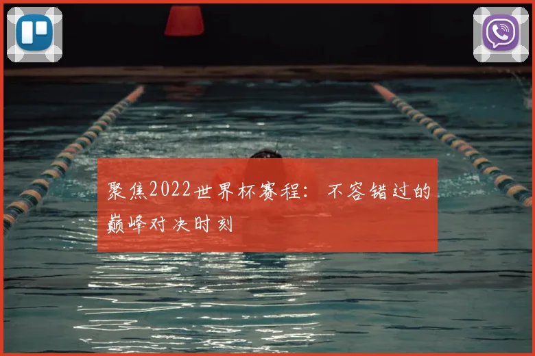 聚焦2022世界杯赛程:不容错过的巅峰对决时刻