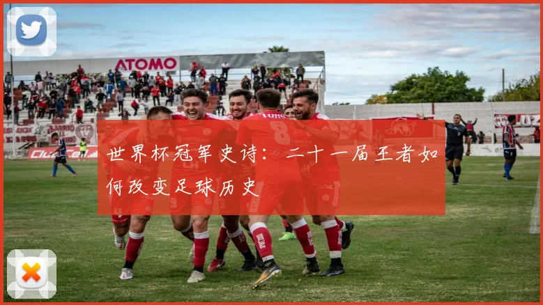 世界杯冠军史诗:二十一届王者如何改变足球历史