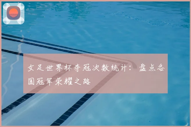 女足世界杯夺冠次数统计：盘点各国冠军荣耀之路