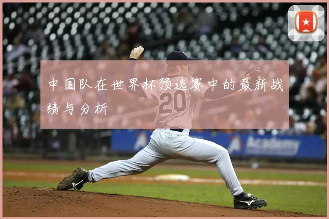 中国队在世界杯预选赛中的最新战绩与分析