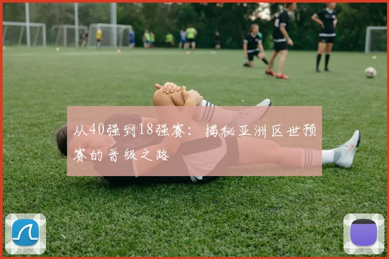从40强到18强赛：揭秘亚洲区世预赛的晋级之路
