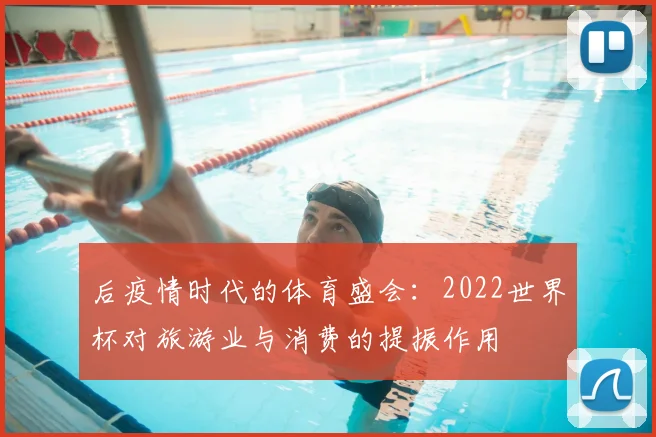 后疫情时代的体育盛会：2022世界杯对旅游业与消费的提振作用