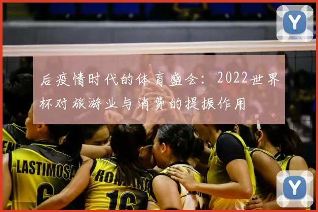 后疫情时代的体育盛会：2022世界杯对旅游业与消费的提振作用