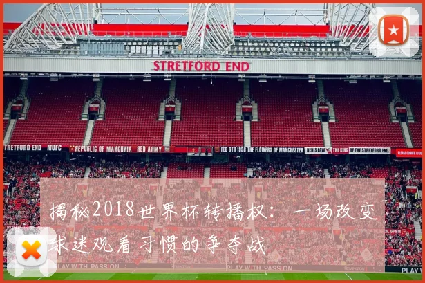 揭秘2018世界杯转播权:一场改变球迷观看习惯的争夺战