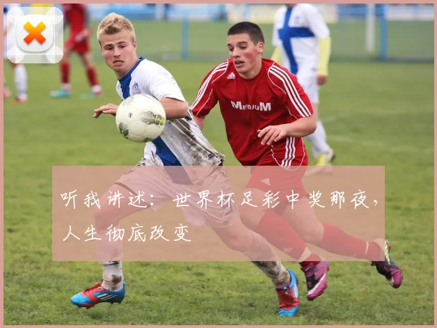 听我讲述：世界杯足彩中奖那夜，人生彻底改变