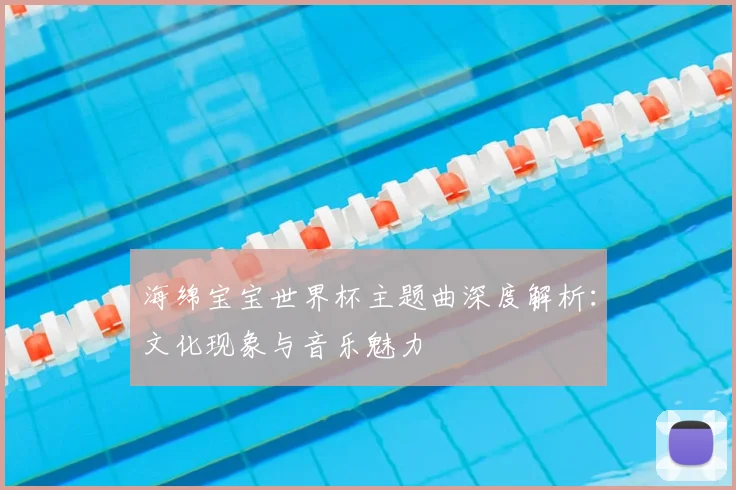海绵宝宝世界杯主题曲深度解析：文化现象与音乐魅力