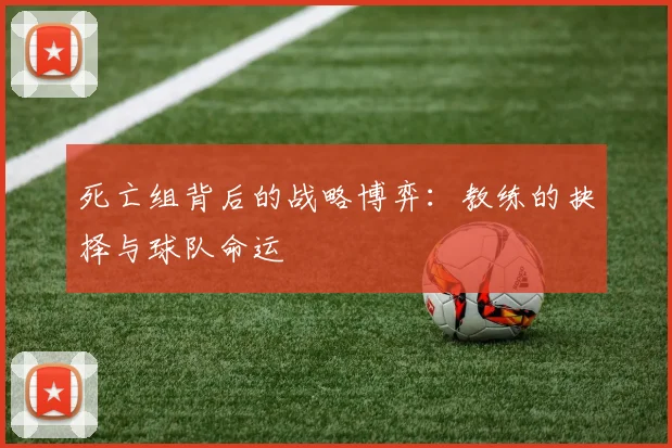 死亡组背后的战略博弈：教练的抉择与球队命运