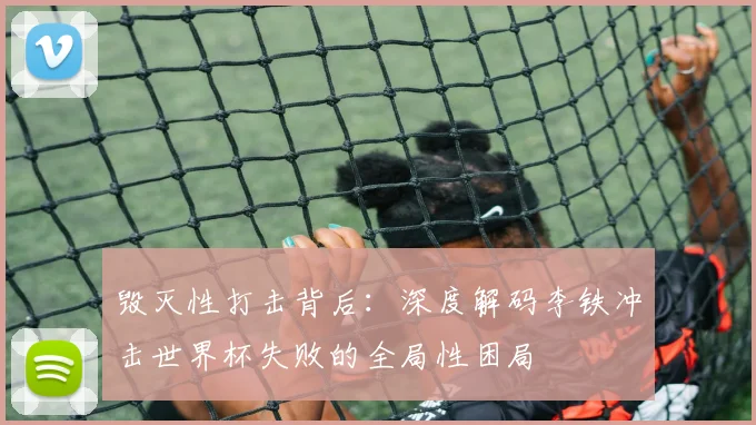 毁灭性打击背后：深度解码李铁冲击世界杯失败的全局性困局