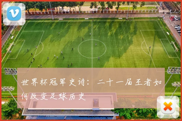 世界杯冠军史诗:二十一届王者如何改变足球历史