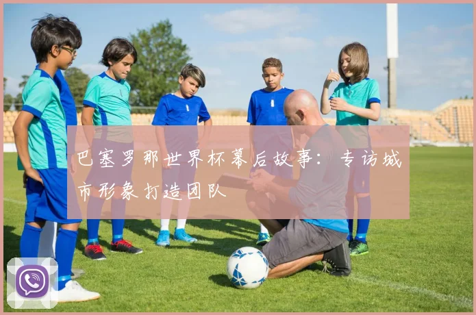 巴塞罗那世界杯幕后故事：专访城市形象打造团队