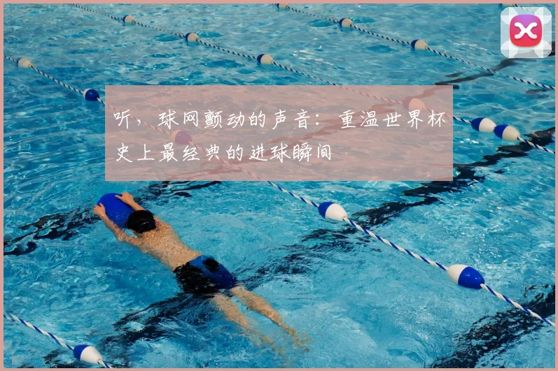 听，球网颤动的声音：重温世界杯史上最经典的进球瞬间
