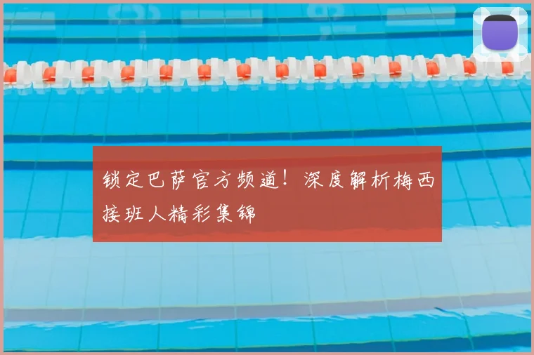 锁定巴萨官方频道！深度解析梅西接班人精彩集锦