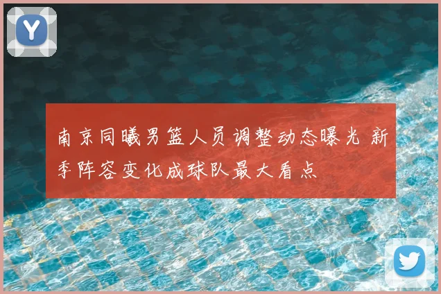 南京同曦男篮人员调整动态曝光 新季阵容变化成球队最大看点