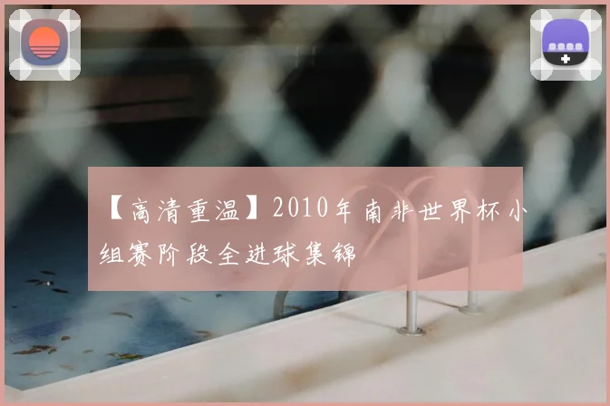 【高清重温】2010年南非世界杯小组赛阶段全进球集锦