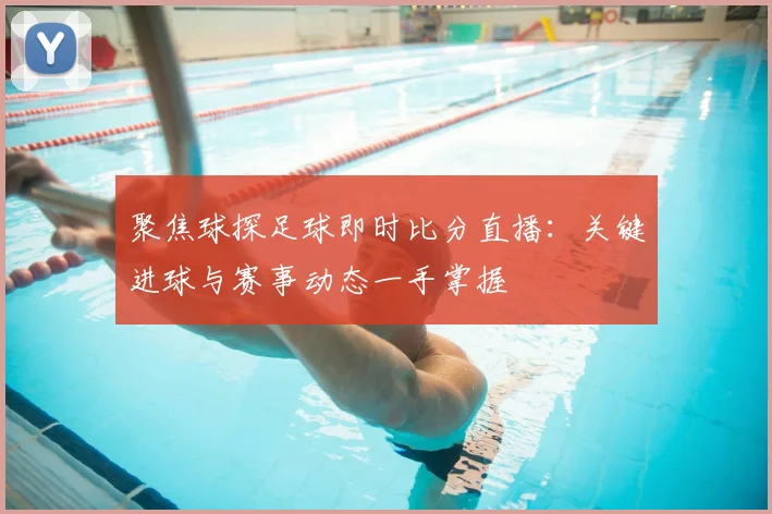 聚焦球探足球即时比分直播：关键进球与赛事动态一手掌握