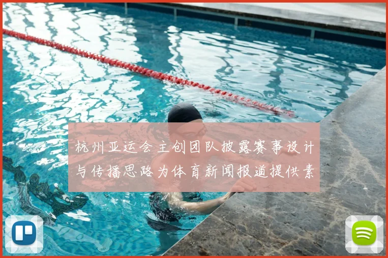 杭州亚运会主创团队披露赛事设计与传播思路为体育新闻报道提供素材