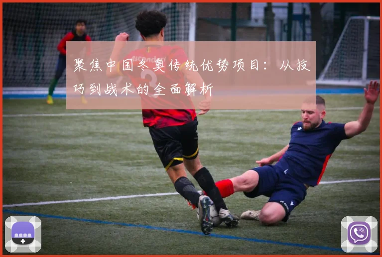 聚焦中国冬奥传统优势项目：从技巧到战术的全面解析